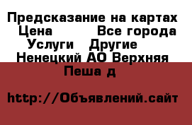 Предсказание на картах › Цена ­ 200 - Все города Услуги » Другие   . Ненецкий АО,Верхняя Пеша д.